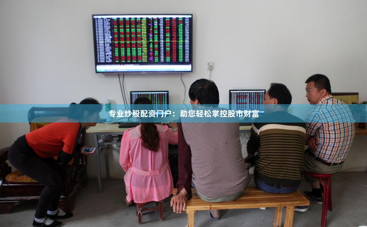 专业炒股配资门户：助您轻松掌控股市财富