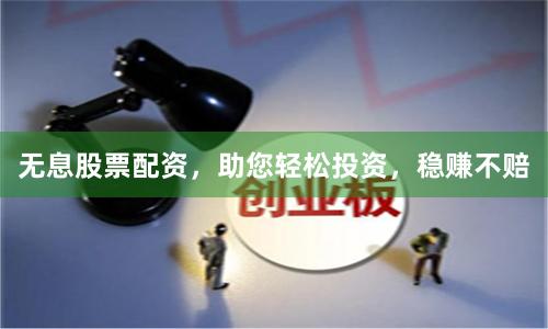 无息股票配资，助您轻松投资，稳赚不赔