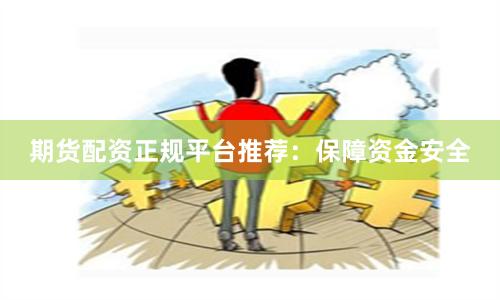 期货配资正规平台推荐：保障资金安全