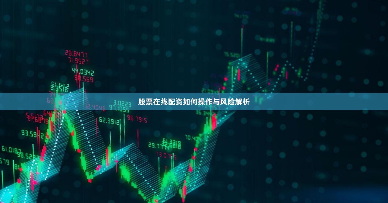 股票在线配资如何操作与风险解析