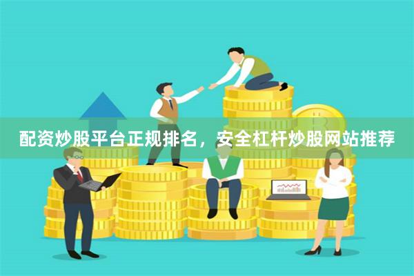 配资炒股平台正规排名，安全杠杆炒股网站推荐