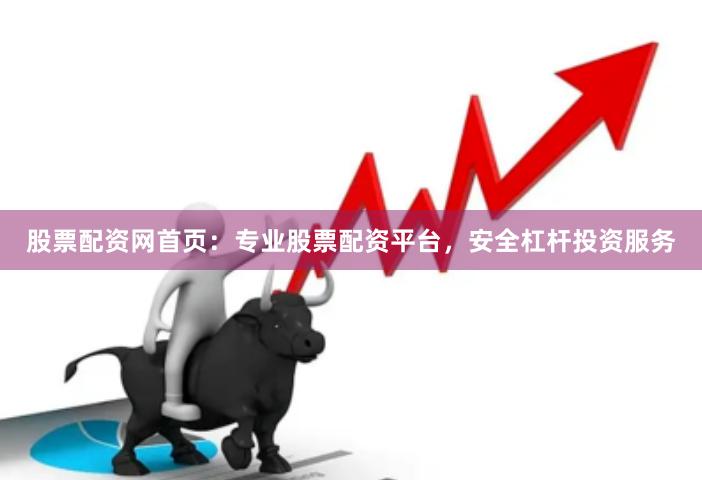 股票配资网首页：专业股票配资平台，安全杠杆投资服务
