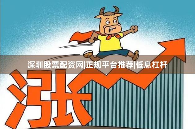 深圳股票配资网|正规平台推荐|低息杠杆