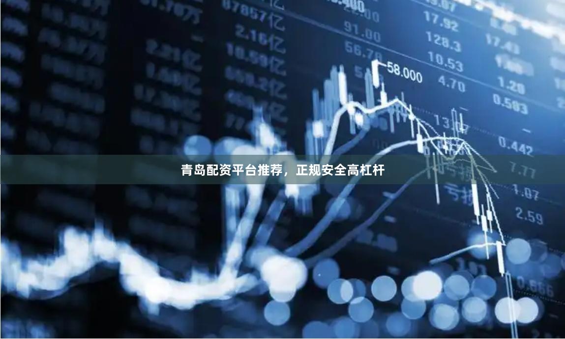 青岛配资平台推荐，正规安全高杠杆