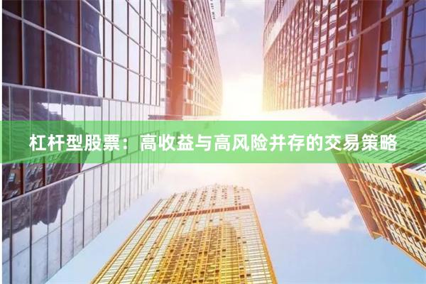 杠杆型股票：高收益与高风险并存的交易策略